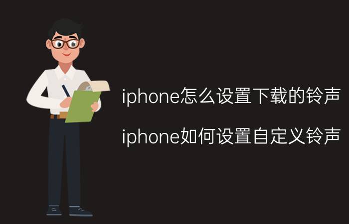 iphone怎么设置下载的铃声 iphone如何设置自定义铃声？